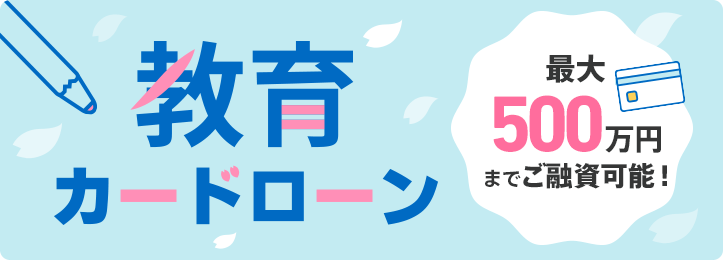 「教育カードローン」最大500万円までご融資可能！