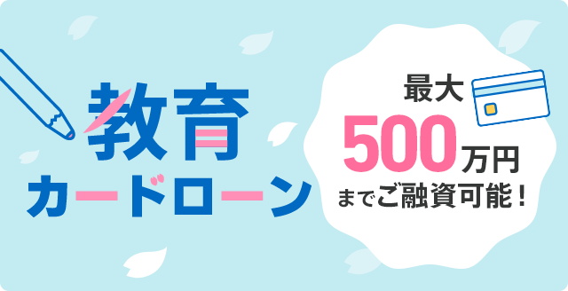 「教育カードローン」最大500万円までご融資可能！